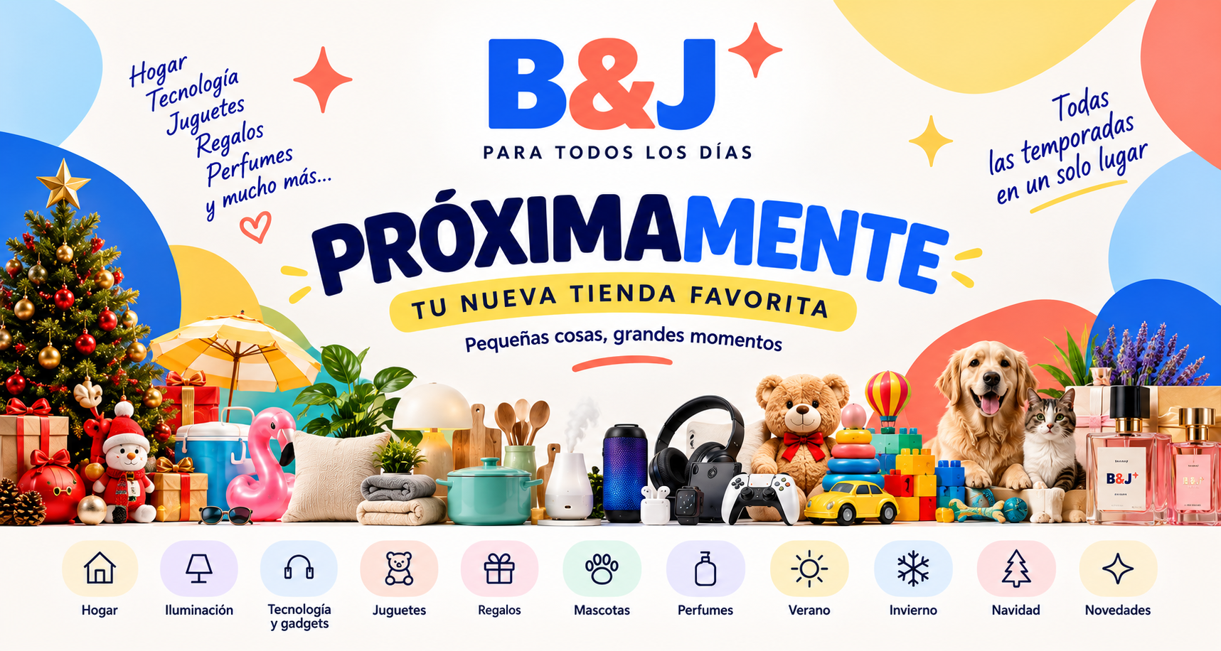 B&J. Próximamente: tu nueva tienda favorita. Pequeñas cosas, grandes momentos. Hogar, iluminación, tecnología y gadgets, juguetes, regalos, mascotas, perfumes, verano, invierno, Navidad y novedades. Todas las temporadas en un solo lugar.
